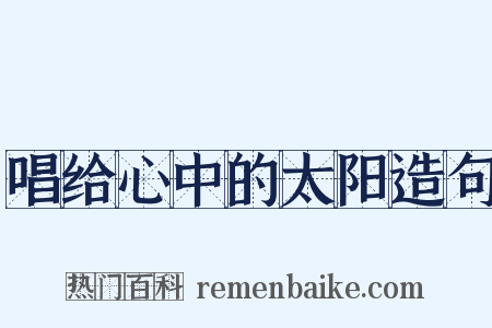 唱给心中的太阳造句是什么意思的图片